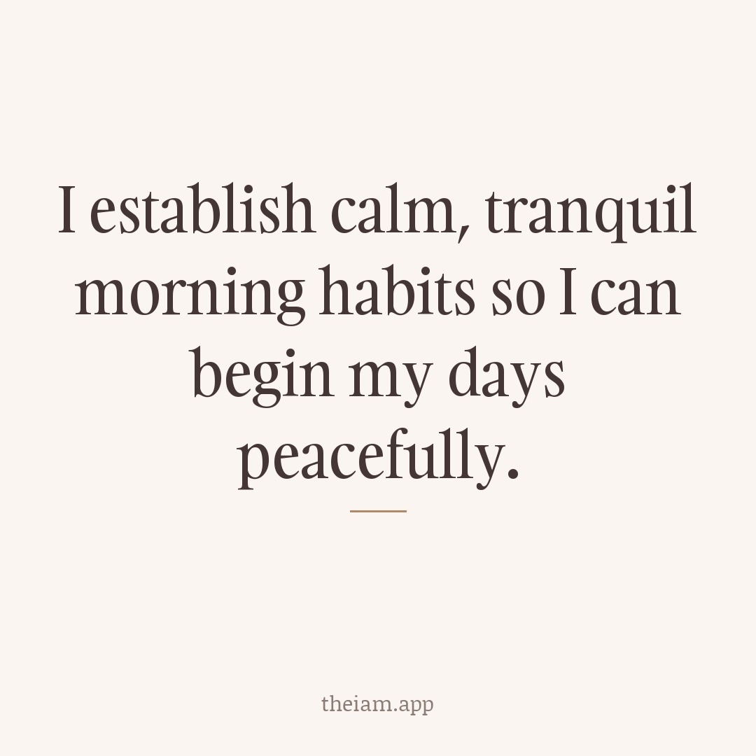 I establish calm, tranquil morning habits so I can begin my days peacefully.