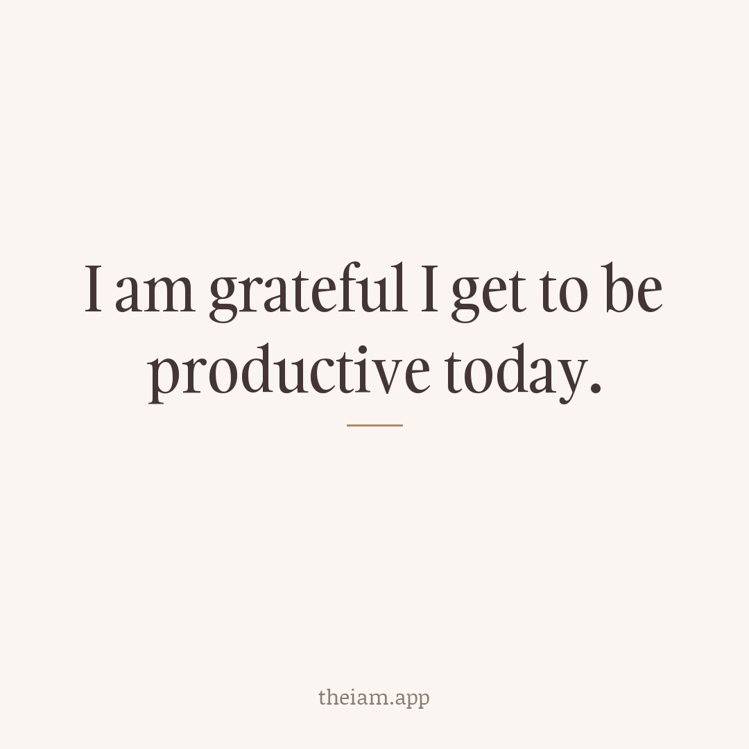 I am grateful I get to be productive today.
