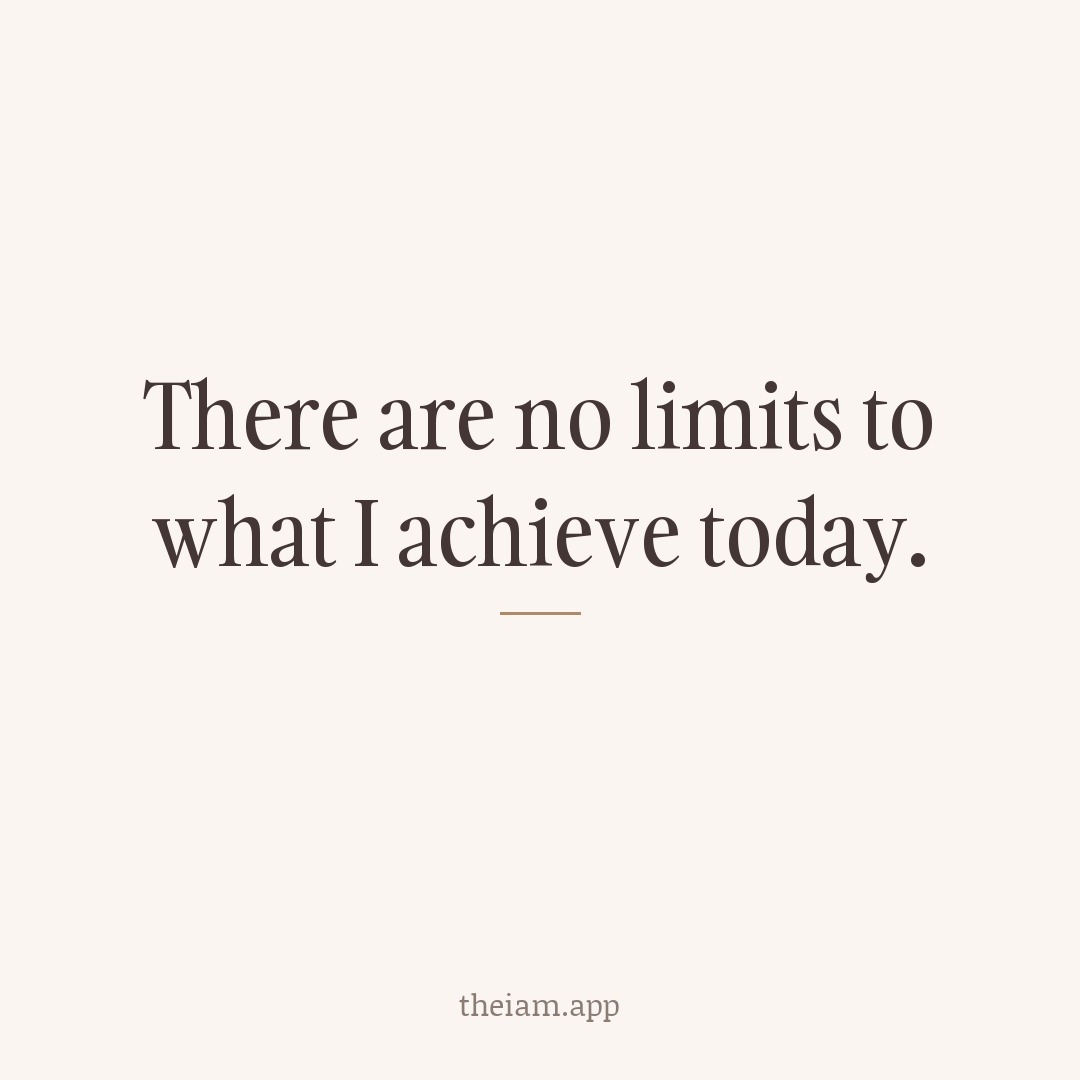 There are no limits to what I achieve today.