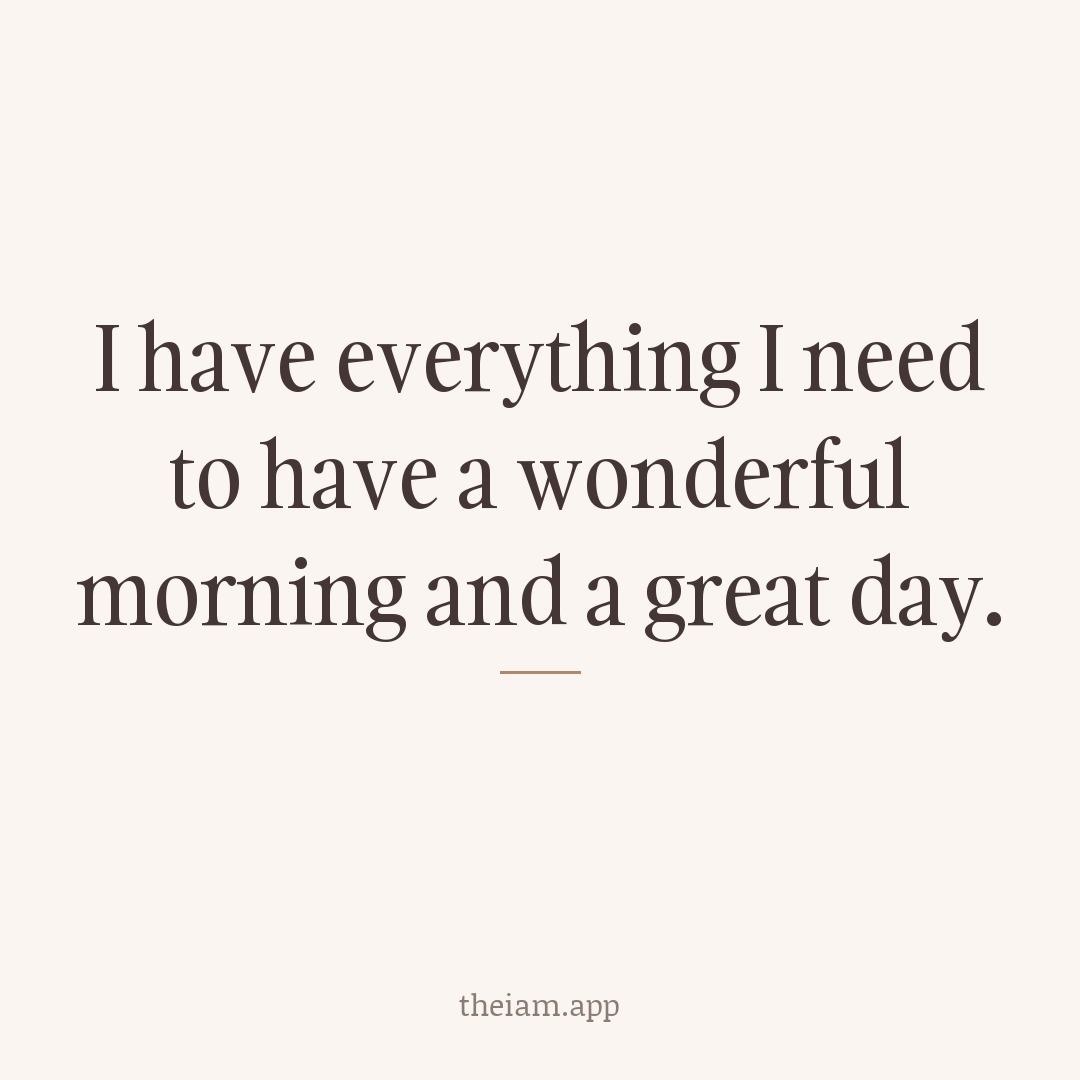 I have everything I need to have a wonderful morning and a great day.