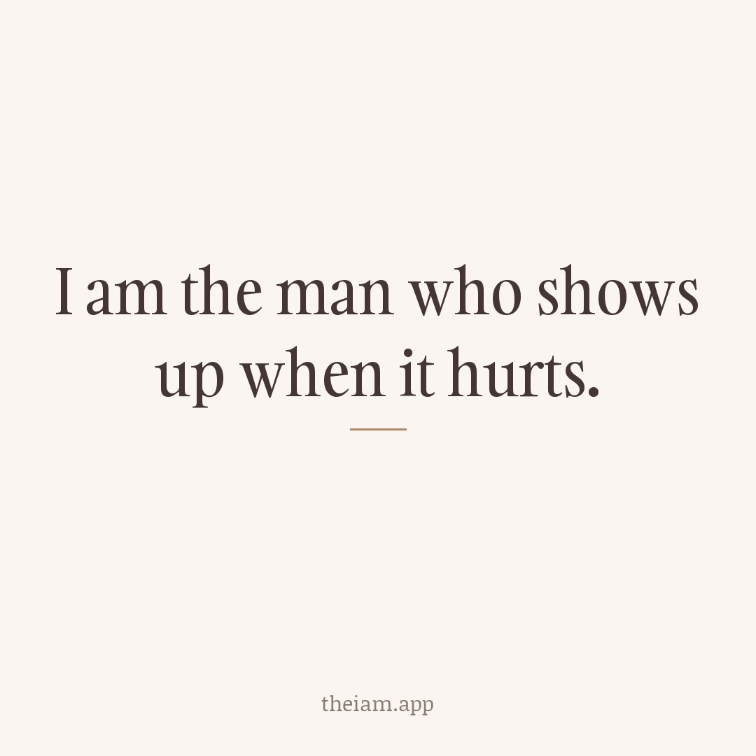 I am the man who shows up when it hurts.