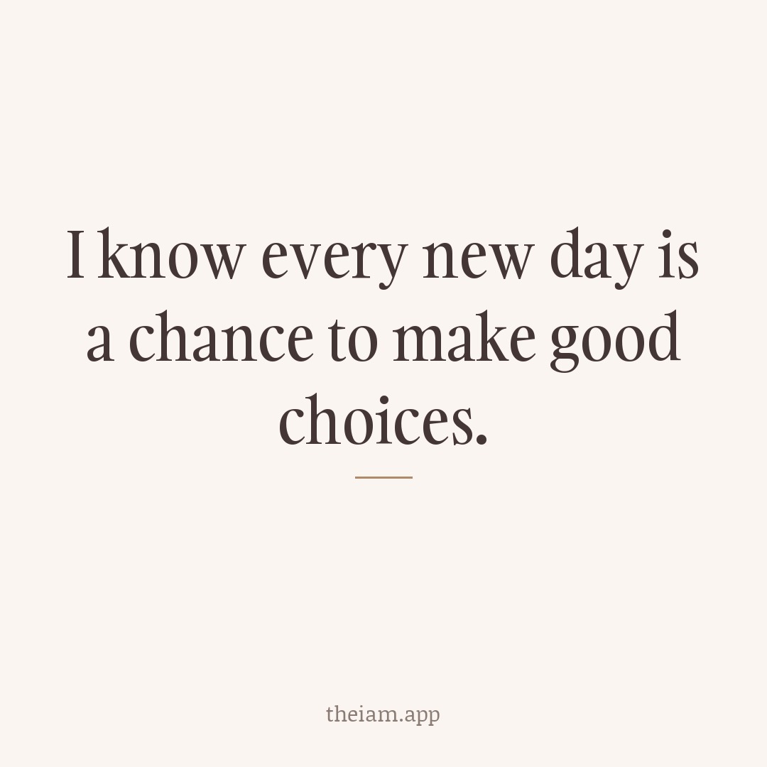 I know every new day is a chance to make good choices.