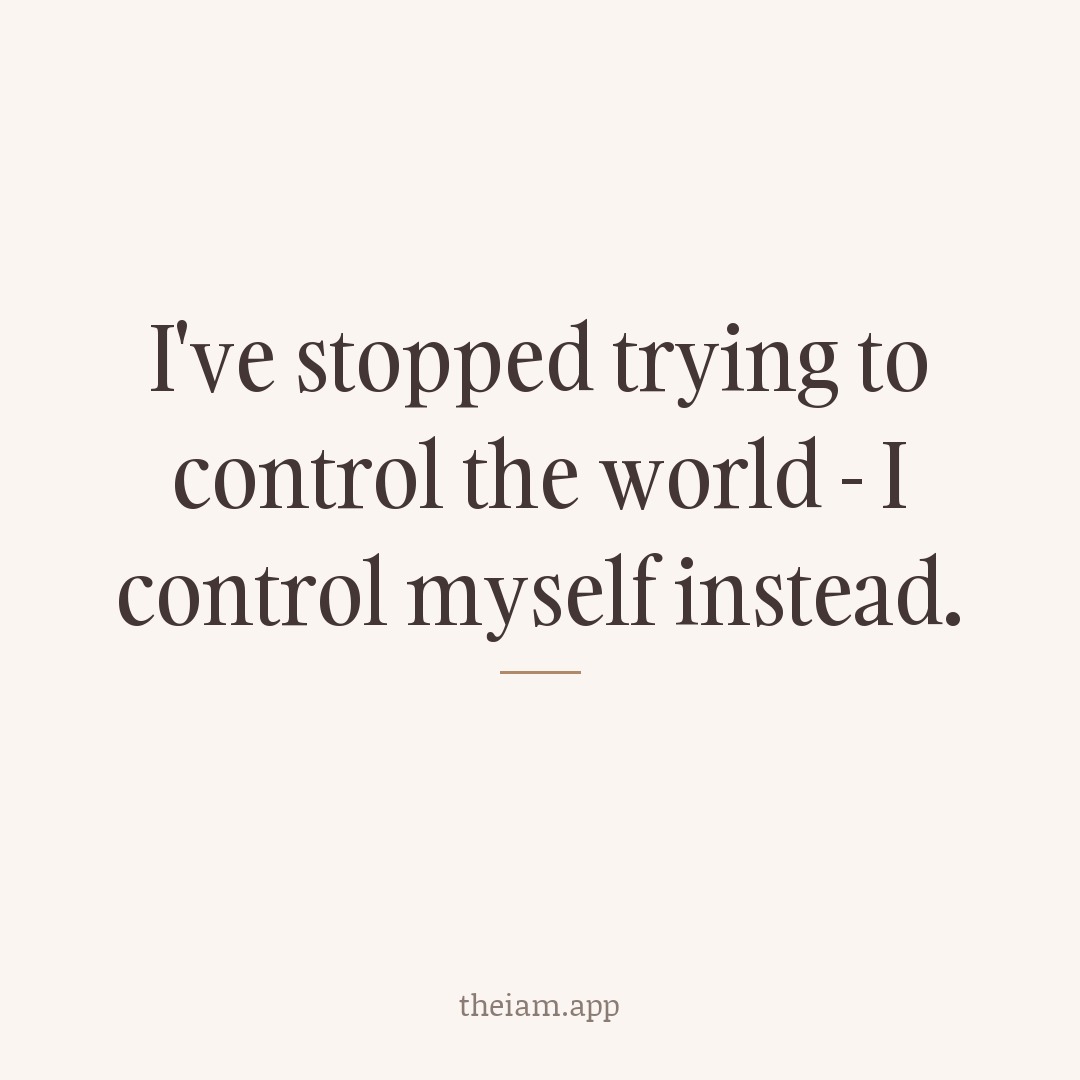 I've stopped trying to control the world - I control myself instead.