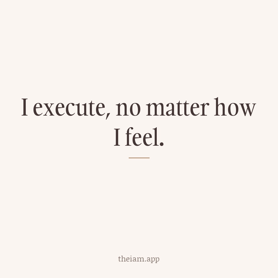 I execute, no matter how I feel.