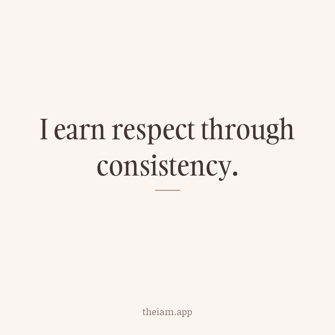 I earn respect through consistency.