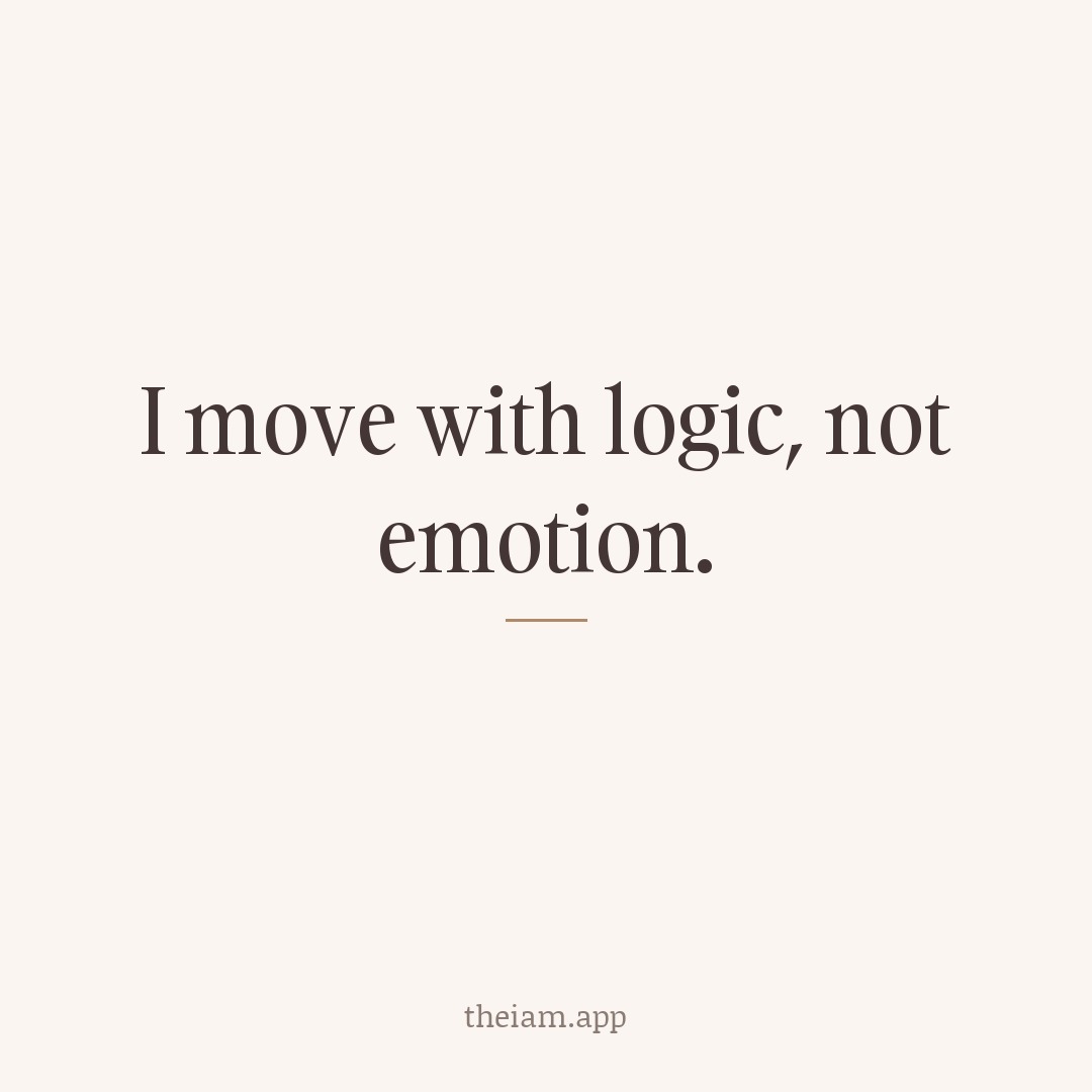 I move with logic, not emotion.