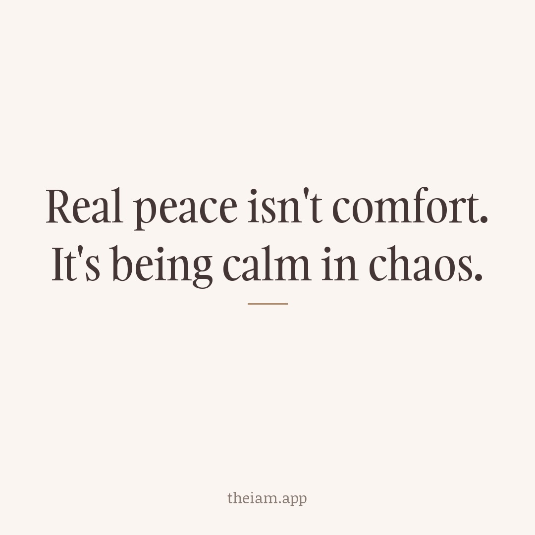 Real peace isn't comfort. It's being calm in chaos.