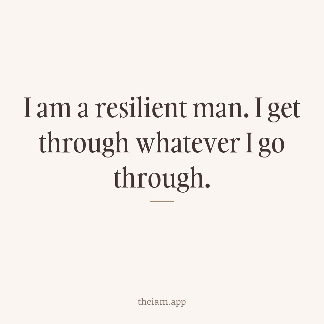 I am a resilient man. I get through whatever I go through.