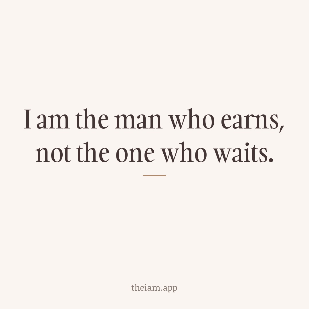 I am the man who earns, not the one who waits.