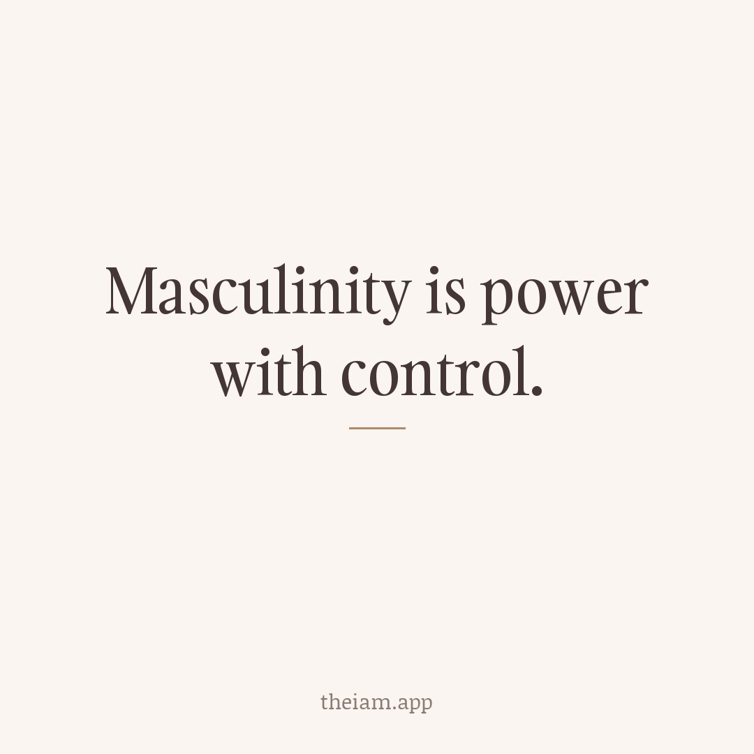 Masculinity is power with control.