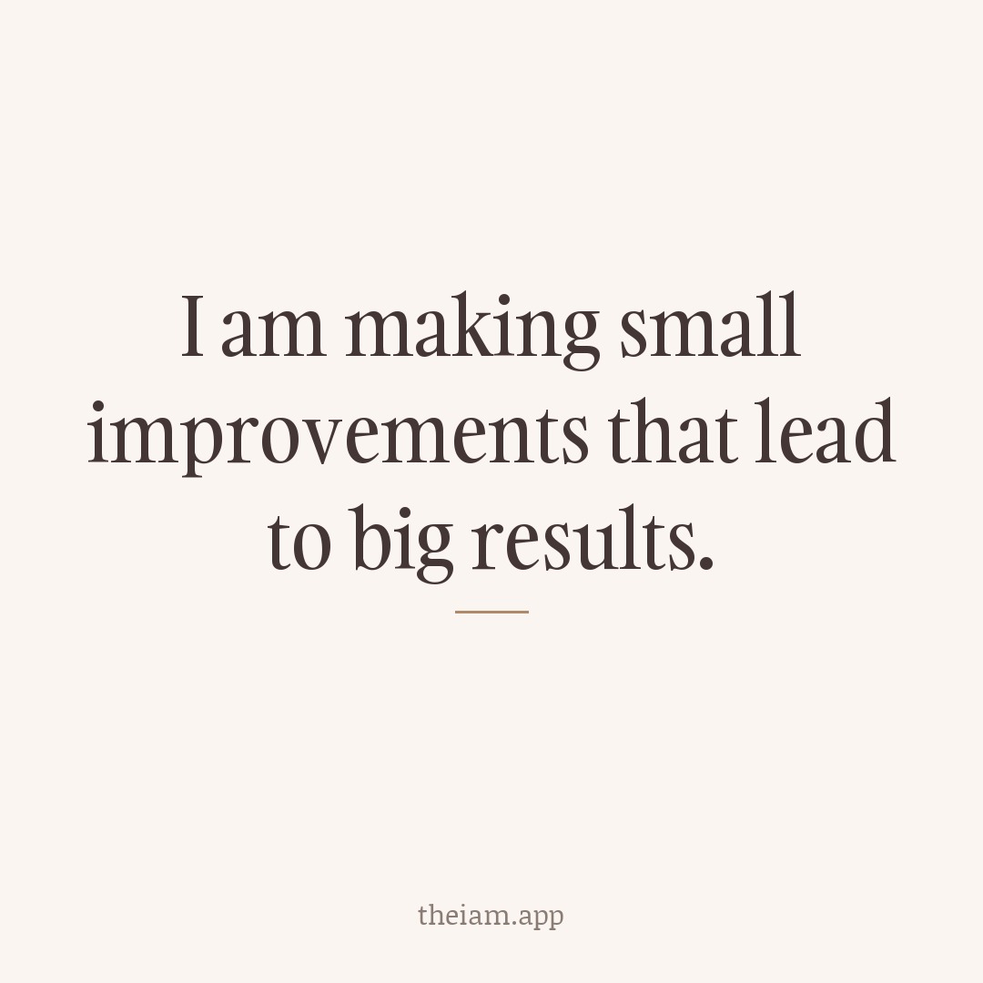 I am making small improvements that lead to big results.