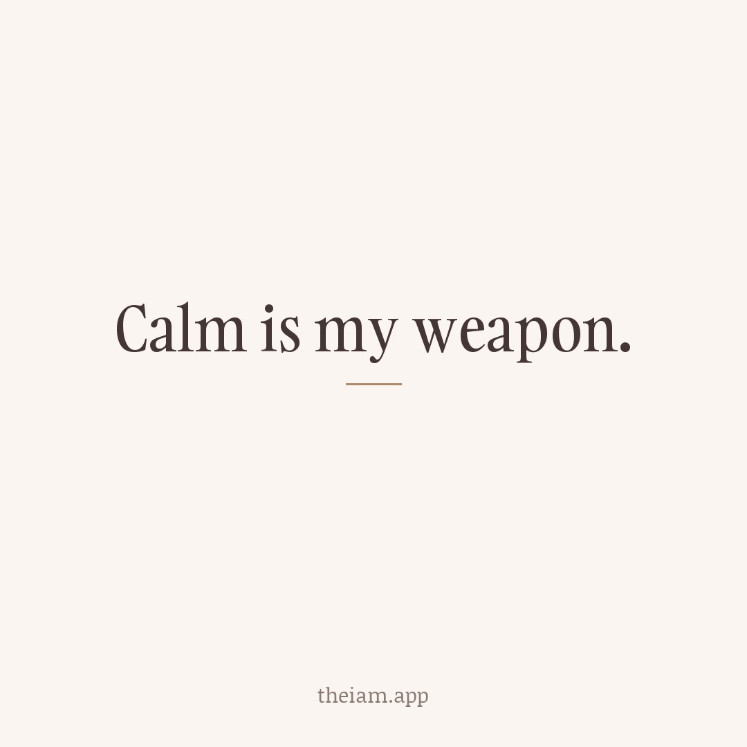 Calm is my weapon.