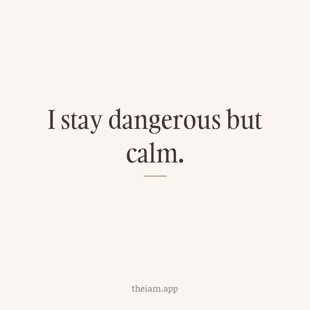 I stay dangerous but calm.