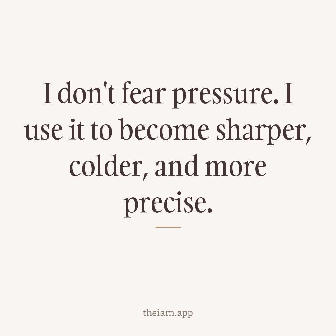 I don't fear pressure. I use it to become sharper, colder, and more precise.