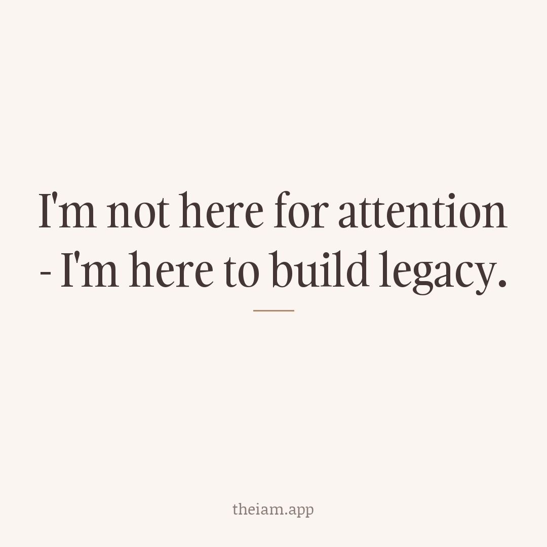 I'm not here for attention - I'm here to build legacy.