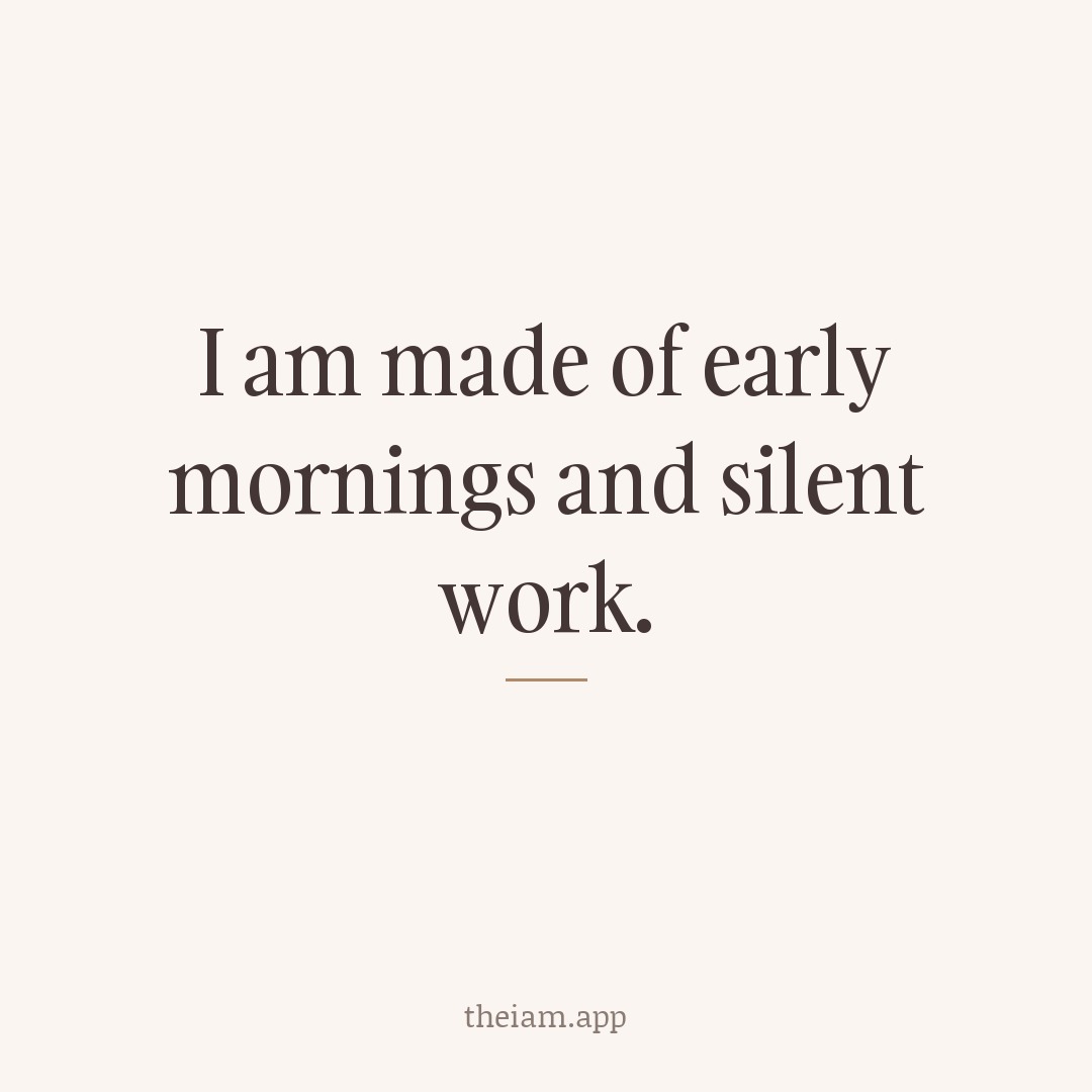 I am made of early mornings and silent work.