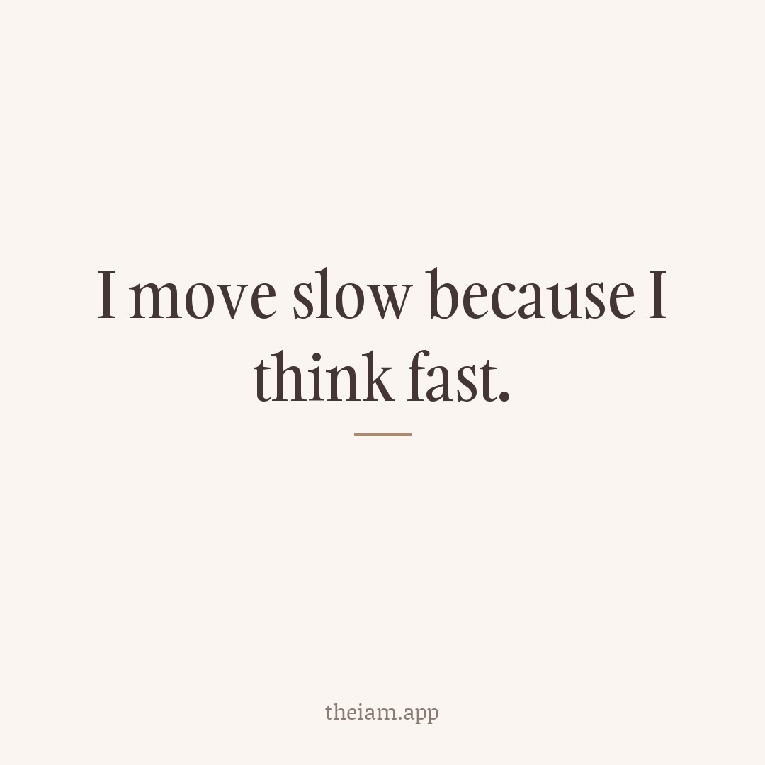 I move slow because I think fast.