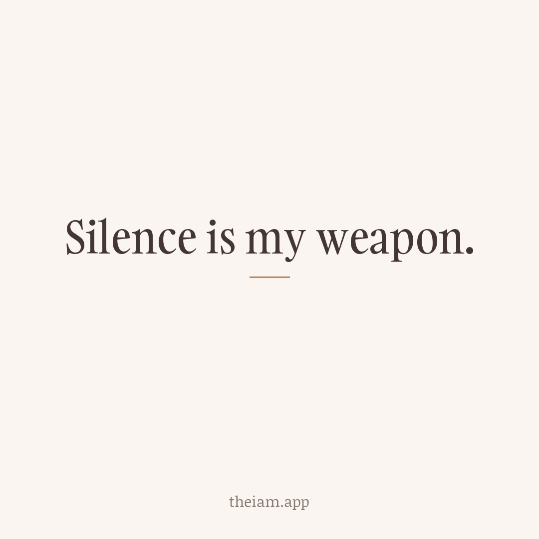 Silence is my weapon.