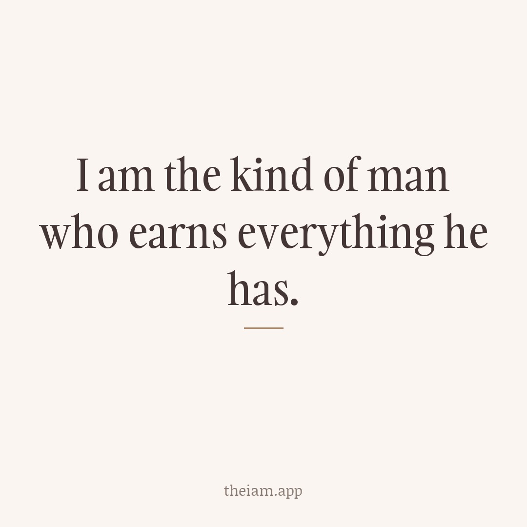 I am the kind of man who earns everything he has.