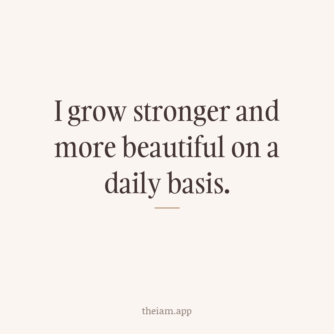 I grow stronger and more beautiful on a daily basis.