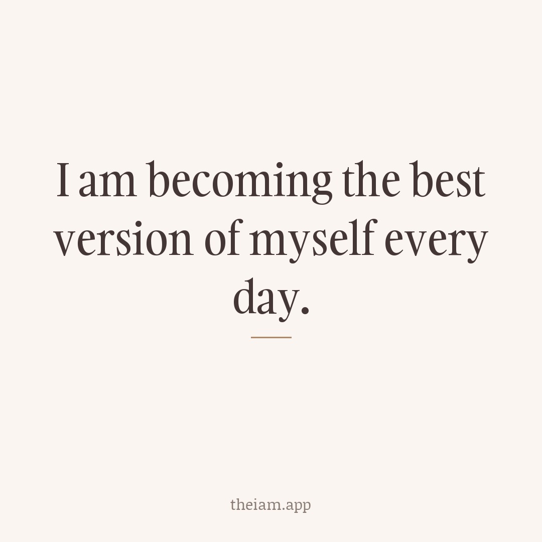 I am becoming the best version of myself every day.