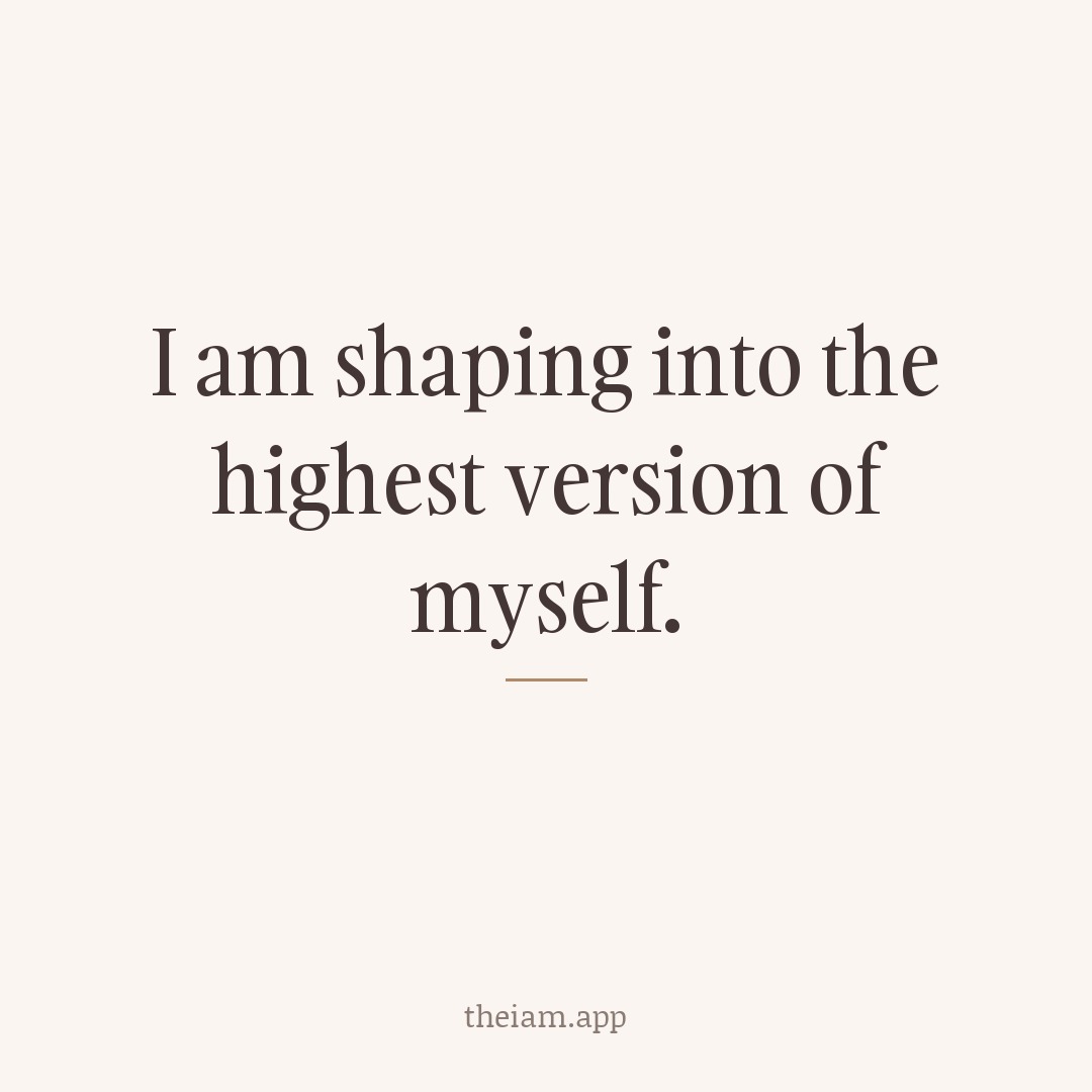 I am shaping into the highest version of myself.