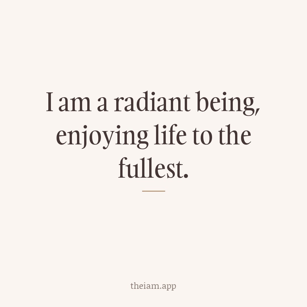I am a radiant being, enjoying life to the fullest.