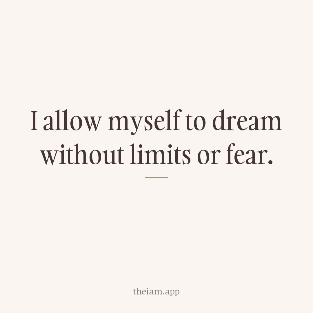 I allow myself to dream without limits or fear.