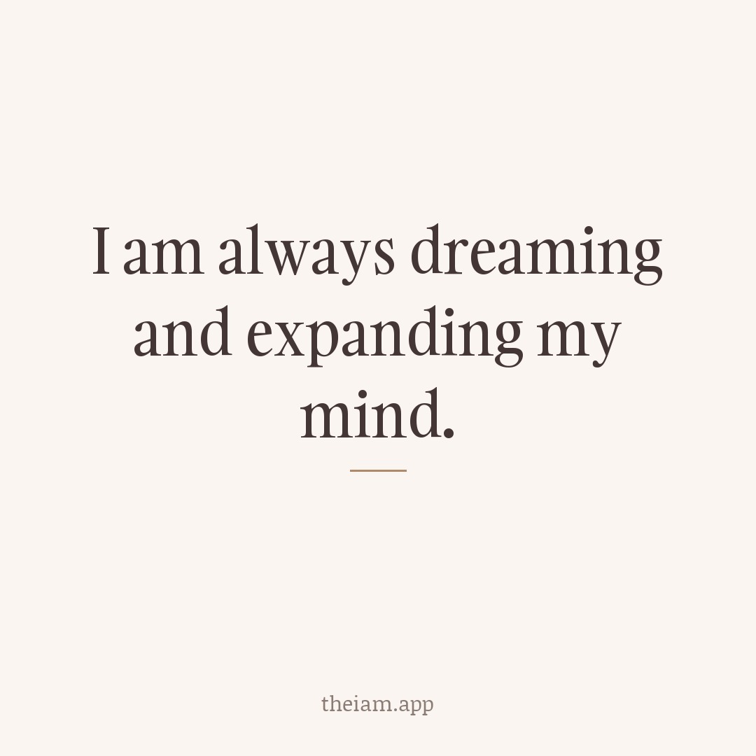 I am always dreaming and expanding my mind.