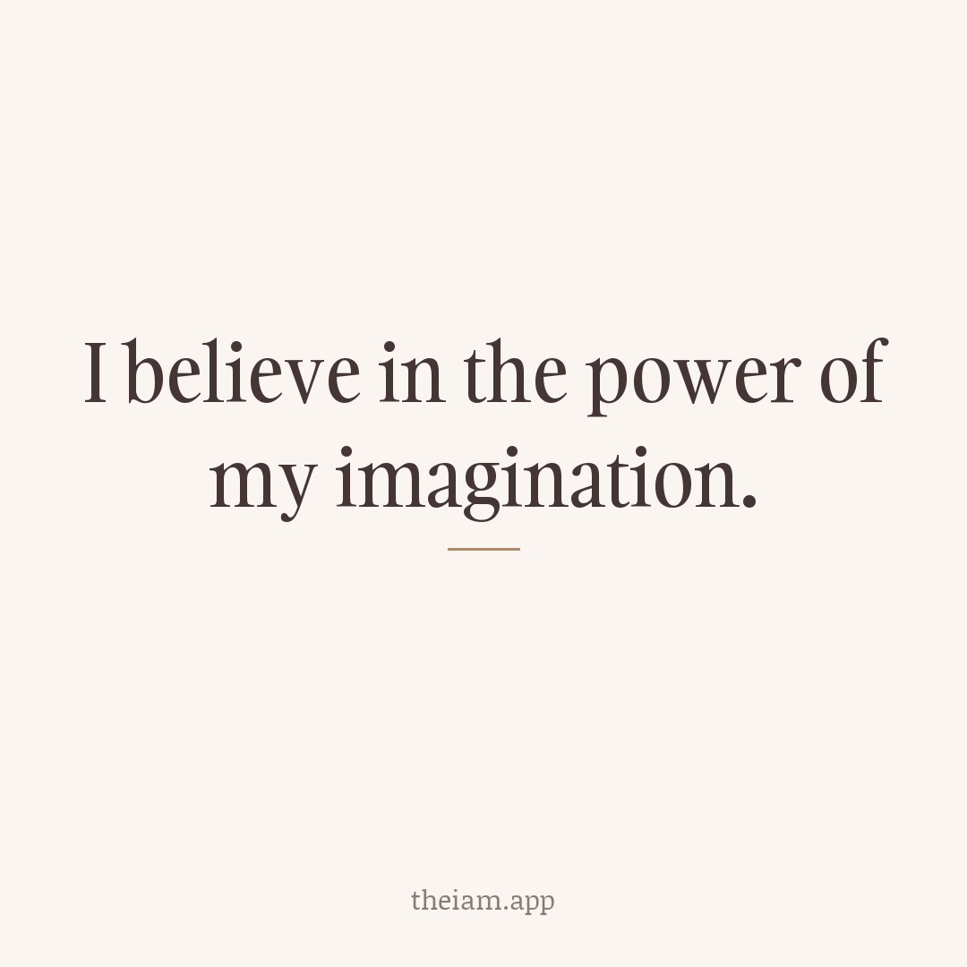 I believe in the power of my imagination.