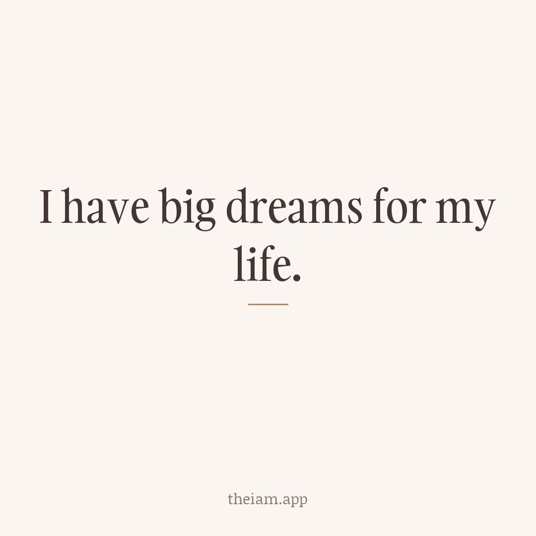 I have big dreams for my life.