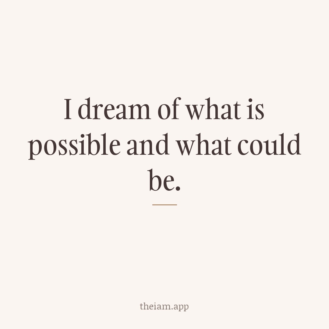 I dream of what is possible and what could be.