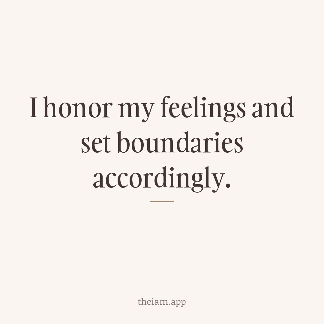 I honor my feelings and set boundaries accordingly.