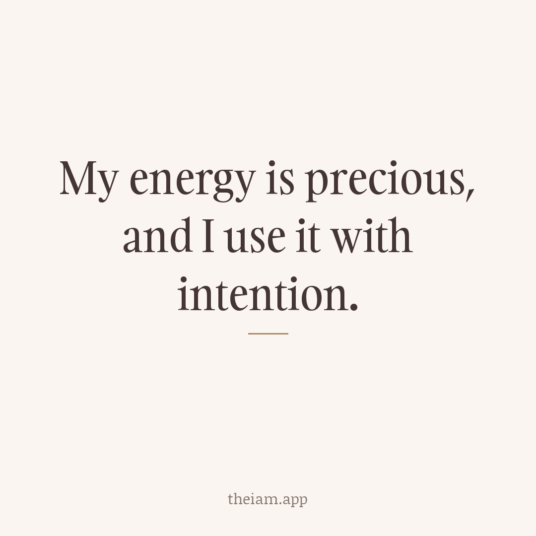 My energy is precious, and I use it with intention.