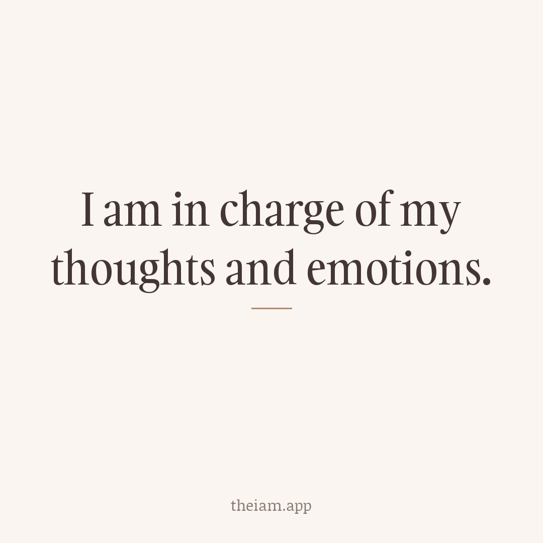 I am in charge of my thoughts and emotions.