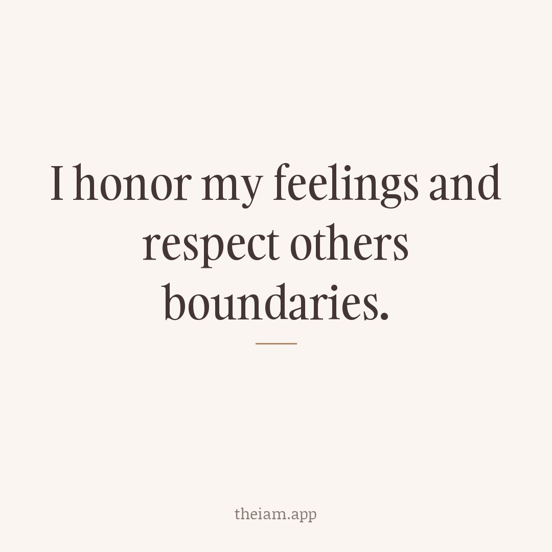 I honor my feelings and respect others boundaries.