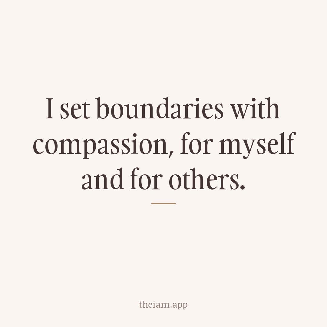 I set boundaries with compassion, for myself and for others.