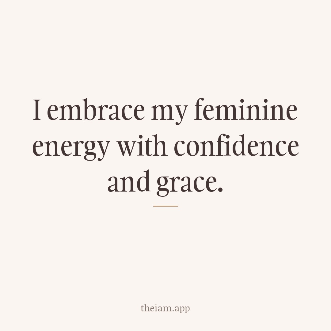 I embrace my feminine energy with confidence and grace.