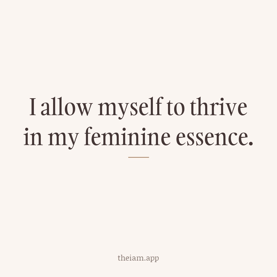 I allow myself to thrive in my feminine essence.