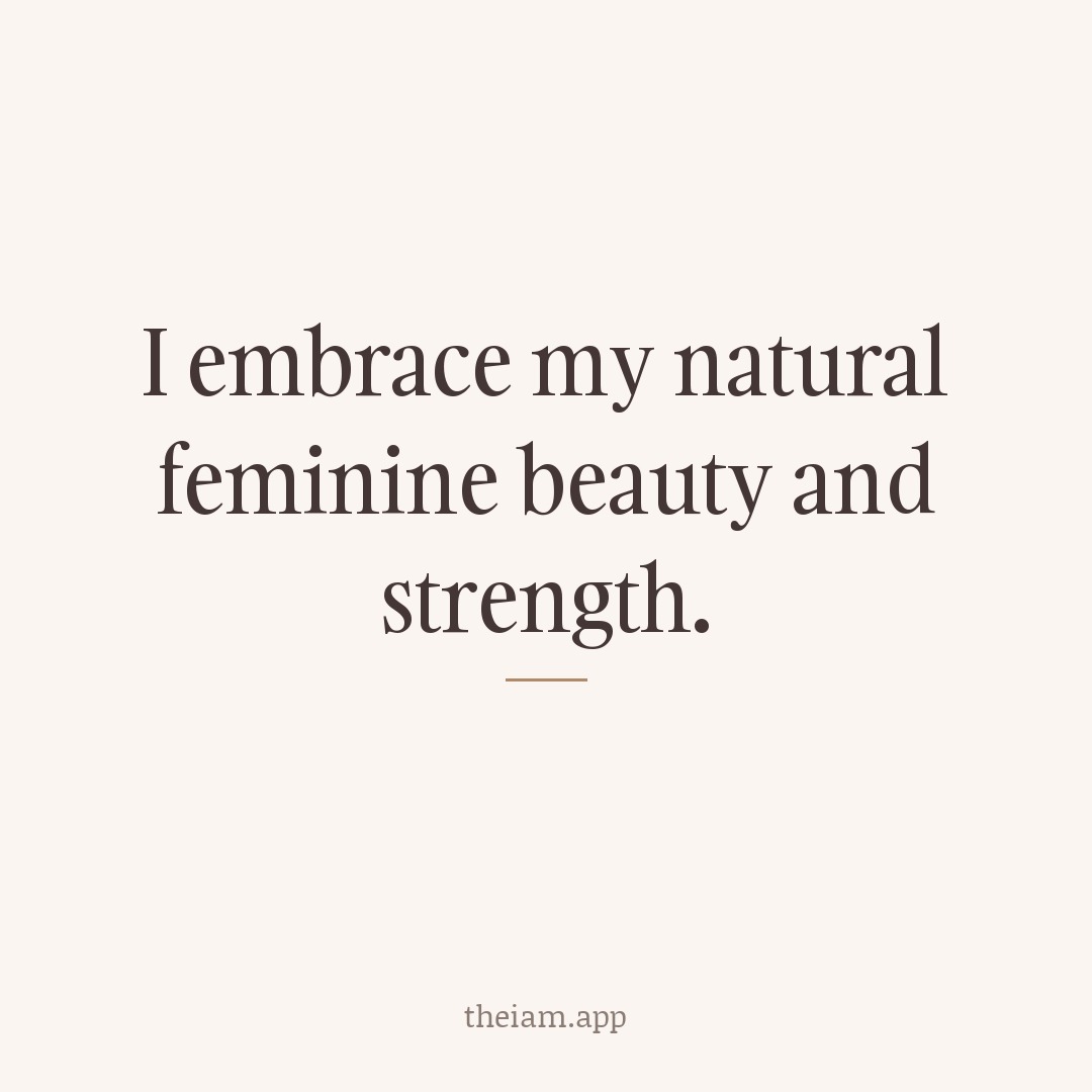 I embrace my natural feminine beauty and strength.