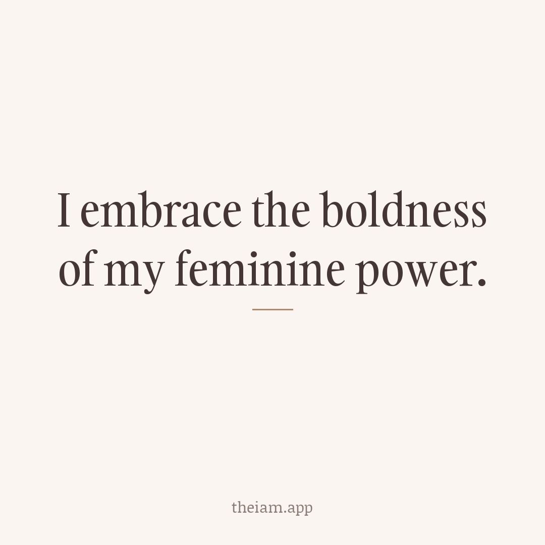 I embrace the boldness of my feminine power.