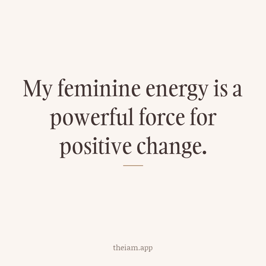 My feminine energy is a powerful force for positive change.