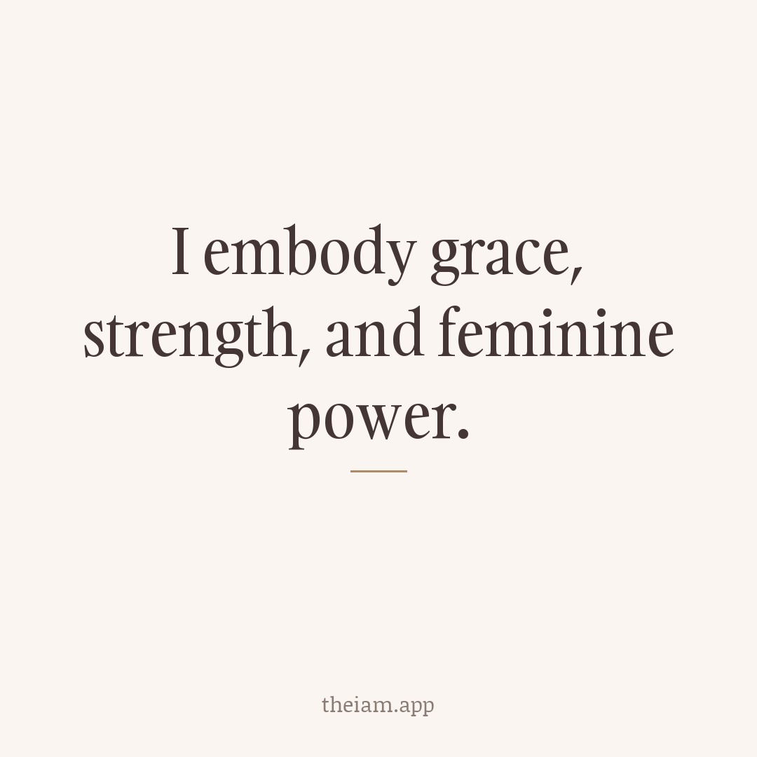 I embody grace, strength, and feminine power.