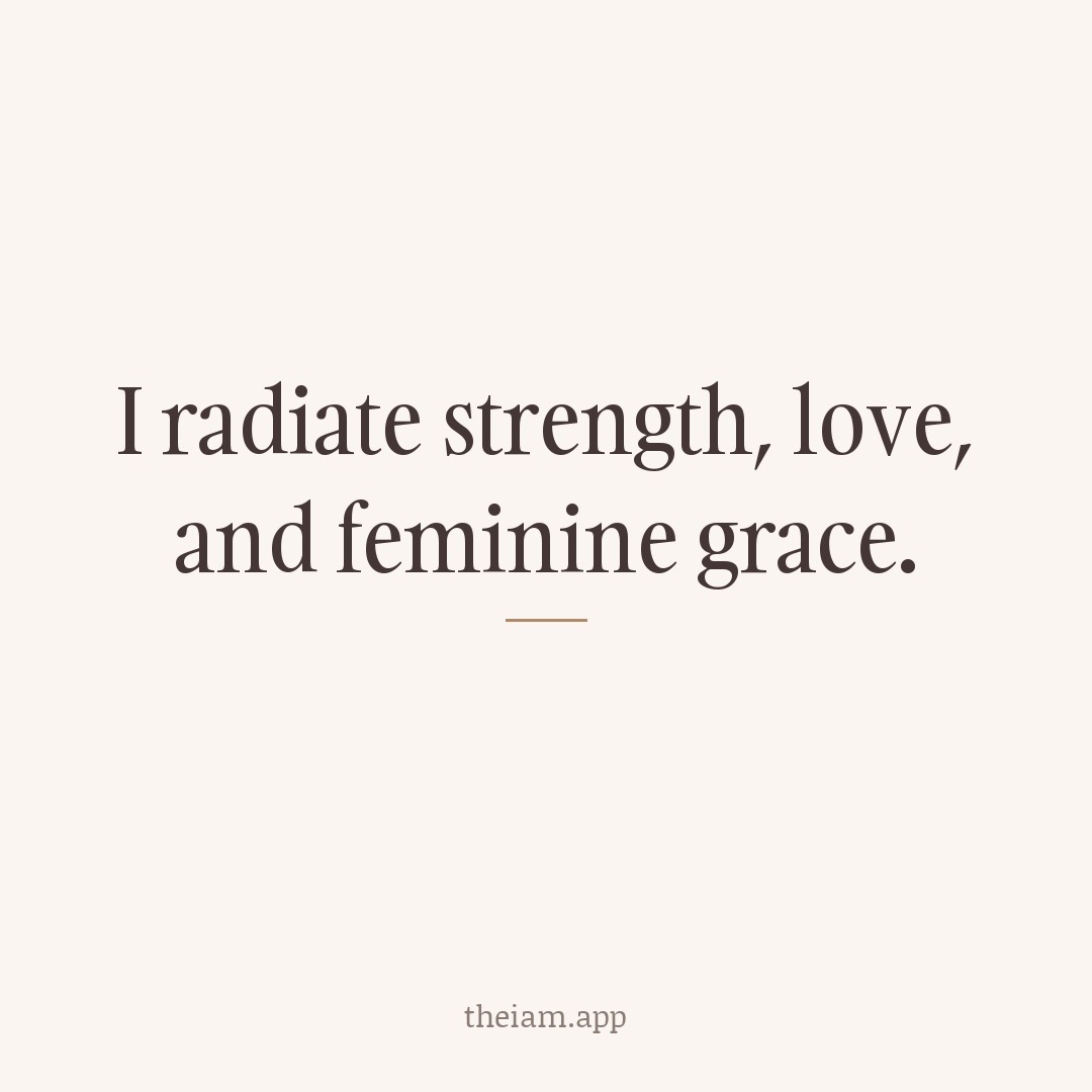 I radiate strength, love, and feminine grace.
