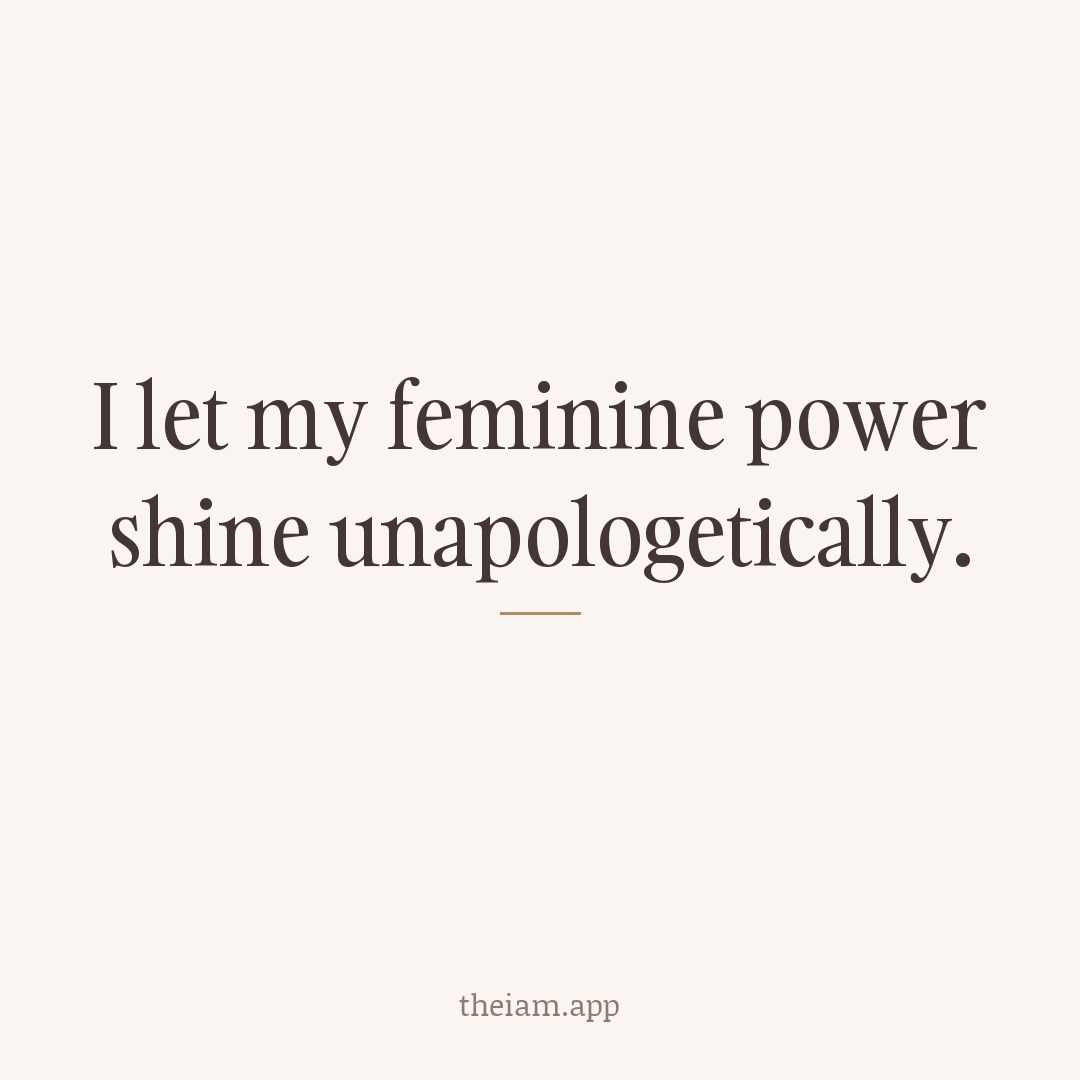 I let my feminine power shine unapologetically.