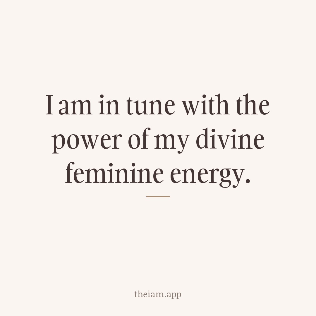 I am in tune with the power of my divine feminine energy.