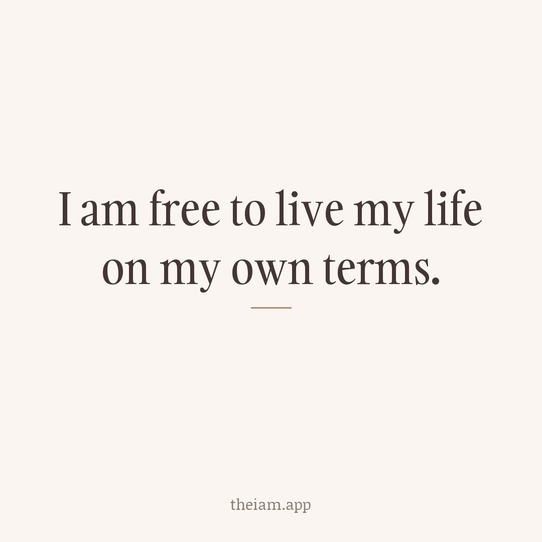 I am free to live my life on my own terms.