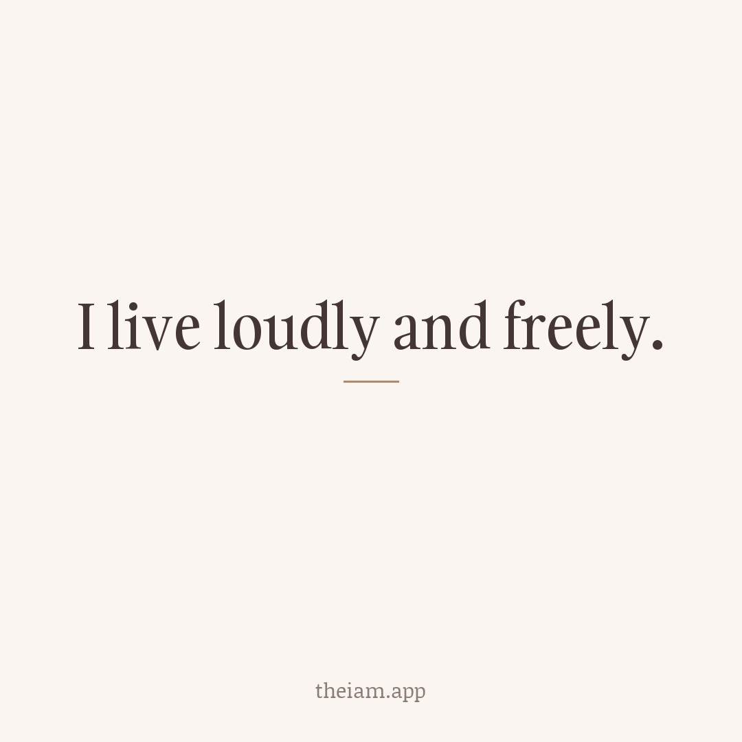 I live loudly and freely.