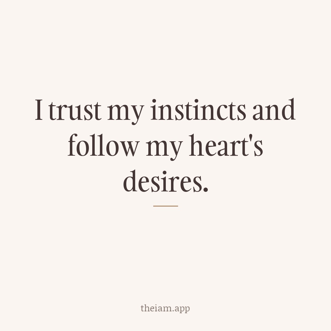 I trust my instincts and follow my heart's desires.