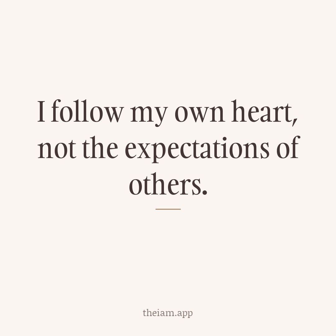 I follow my own heart, not the expectations of others.